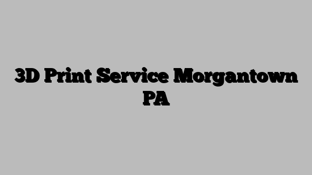 3D Print Service Morgantown PA