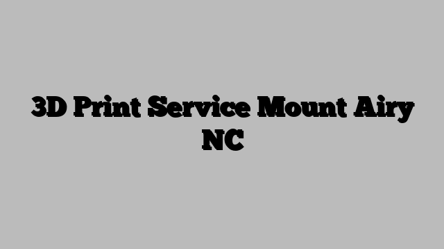 3D Print Service Mount Airy NC