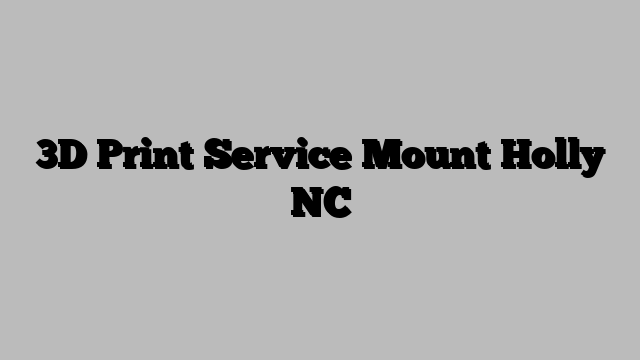 3D Print Service Mount Holly NC