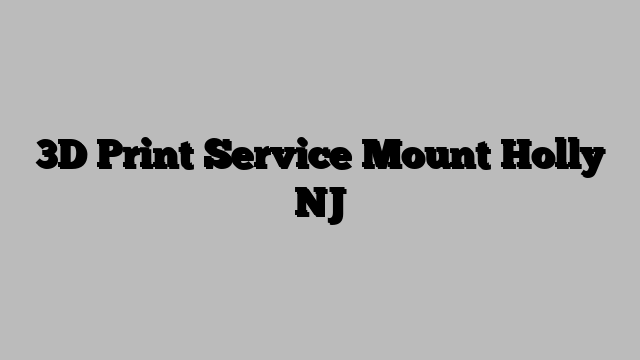 3D Print Service Mount Holly NJ