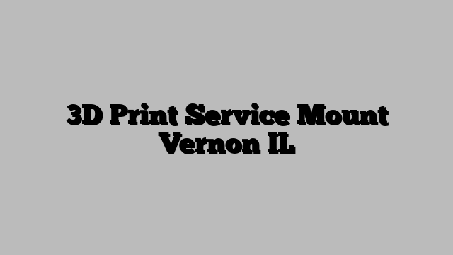 3D Print Service Mount Vernon IL