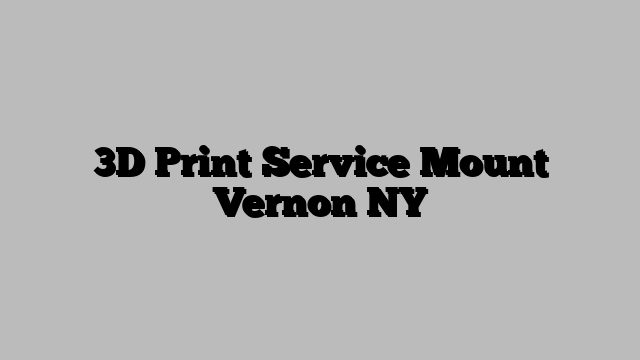 3D Print Service Mount Vernon NY