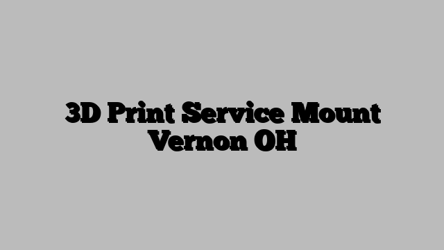 3D Print Service Mount Vernon OH