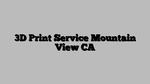 3D Print Service Mountain View CA