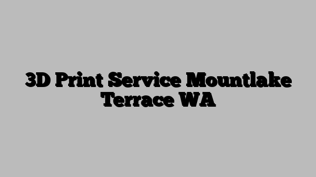 3D Print Service Mountlake Terrace WA