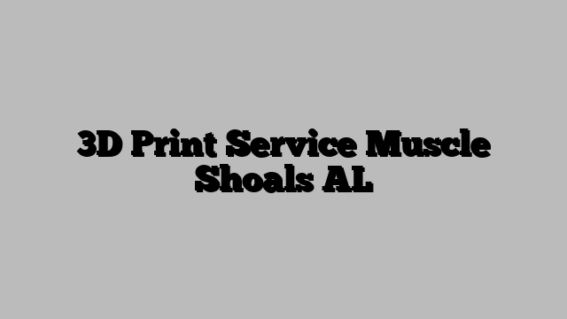 3D Print Service Muscle Shoals AL