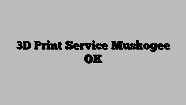 3D Print Service Muskogee OK