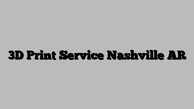 3D Print Service Nashville AR
