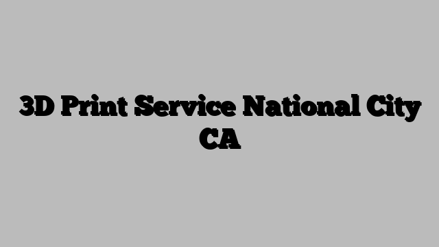 3D Print Service National City CA
