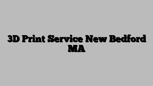 3D Print Service New Bedford MA