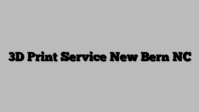3D Print Service New Bern NC