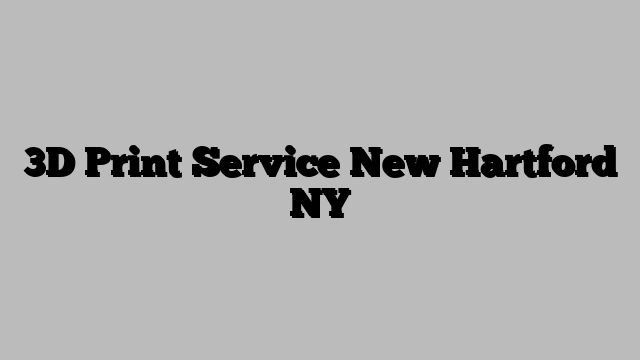 3D Print Service New Hartford NY