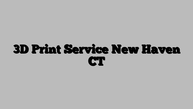 3D Print Service New Haven CT