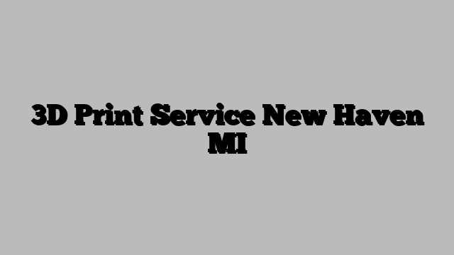 3D Print Service New Haven MI
