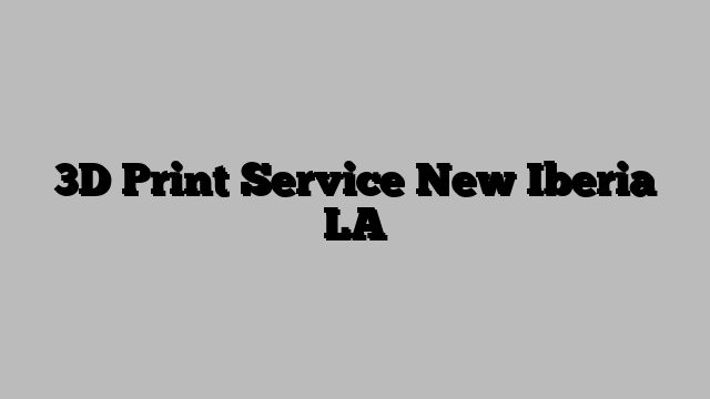 3D Print Service New Iberia LA