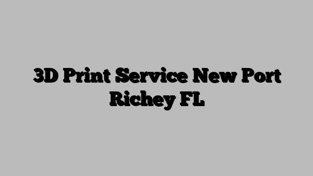 3D Print Service New Port Richey FL