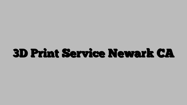 3D Print Service Newark CA