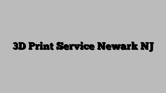 3D Print Service Newark NJ
