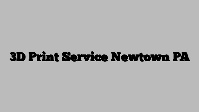 3D Print Service Newtown PA