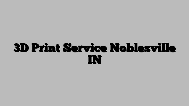 3D Print Service Noblesville IN