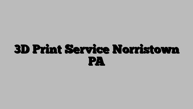 3D Print Service Norristown PA