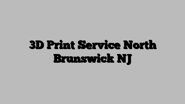 3D Print Service North Brunswick NJ