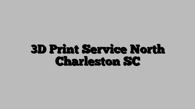 3D Print Service North Charleston SC