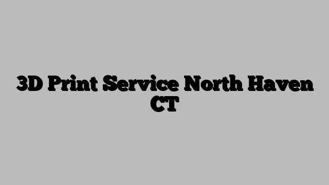 3D Print Service North Haven CT