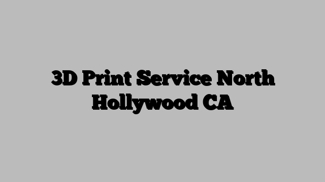 3D Print Service North Hollywood CA