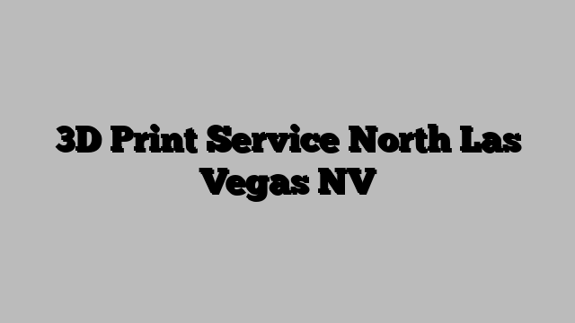 3D Print Service North Las Vegas NV
