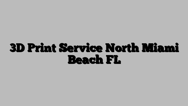3D Print Service North Miami Beach FL