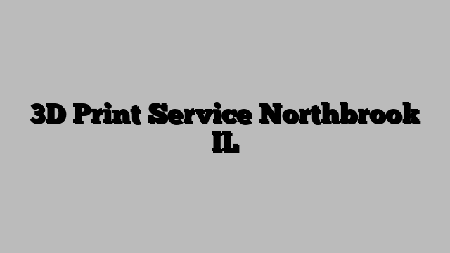 3D Print Service Northbrook IL