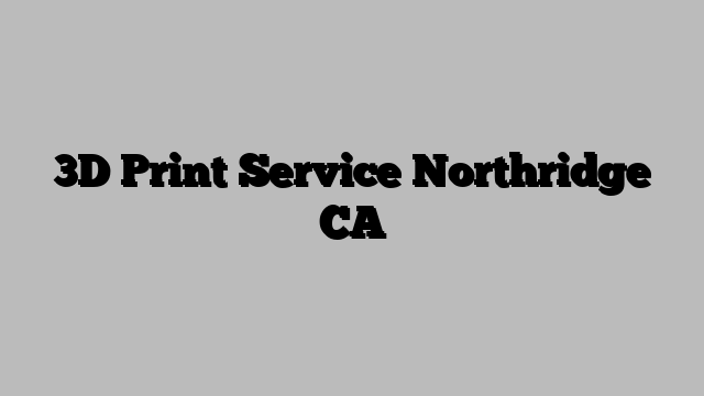 3D Print Service Northridge CA