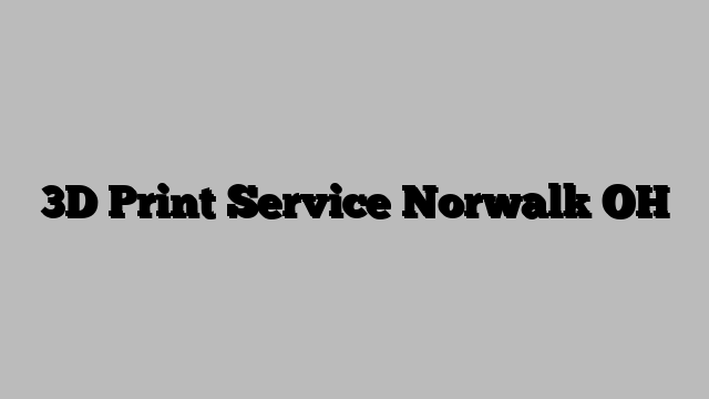 3D Print Service Norwalk OH
