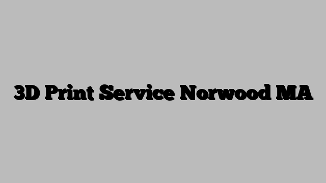 3D Print Service Norwood MA