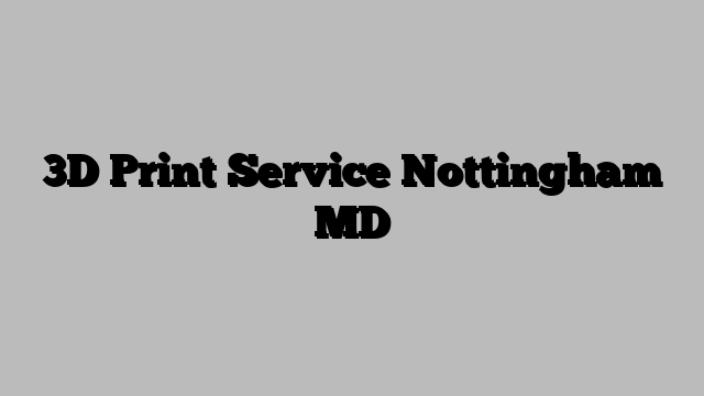 3D Print Service Nottingham MD