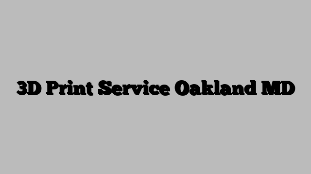 3D Print Service Oakland MD