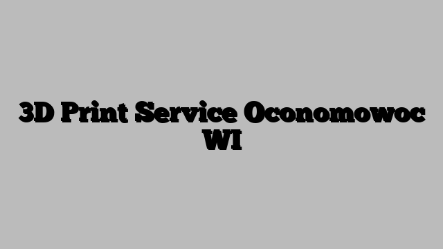 3D Print Service Oconomowoc WI