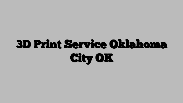 3D Print Service Oklahoma City OK