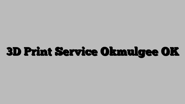3D Print Service Okmulgee OK