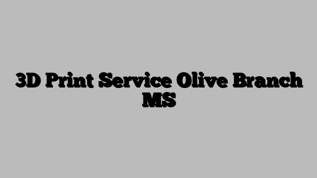 3D Print Service Olive Branch MS
