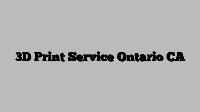 3D Print Service Ontario CA
