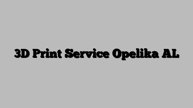 3D Print Service Opelika AL