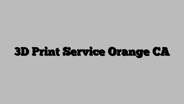 3D Print Service Orange CA