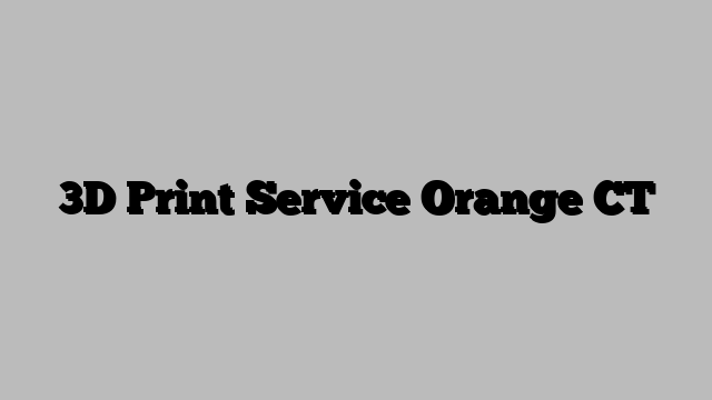 3D Print Service Orange CT