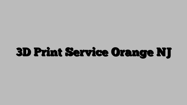 3D Print Service Orange NJ