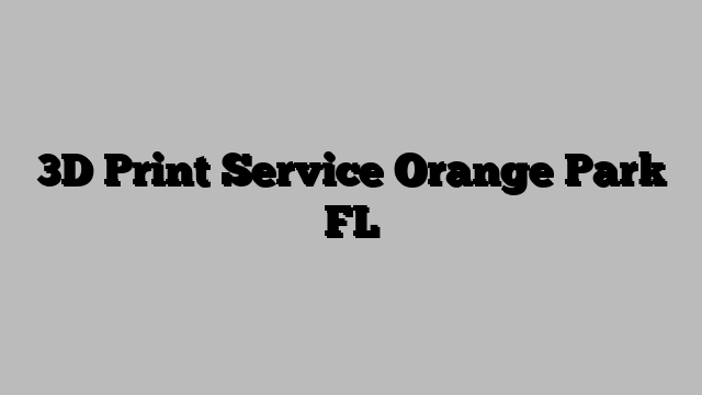 3D Print Service Orange Park FL