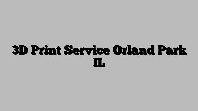 3D Print Service Orland Park IL