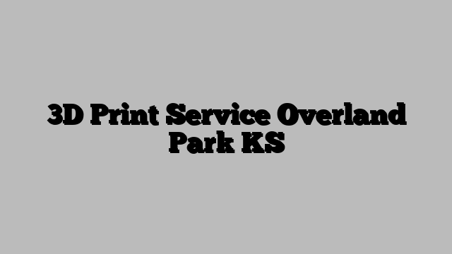 3D Print Service Overland Park KS