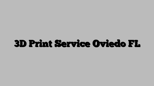 3D Print Service Oviedo FL
